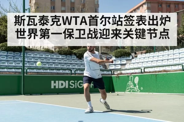斯瓦泰克WTA首尔站签表出炉世界第一保卫战迎来关键节点
