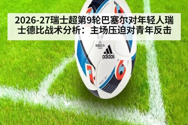 2026-27瑞士超第9轮巴塞尔对年轻人瑞士德比战术分析:主场压迫对青年反击