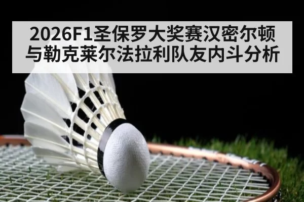 2026F1圣保罗大奖赛汉密尔顿与勒克莱尔法拉利队友内斗分析